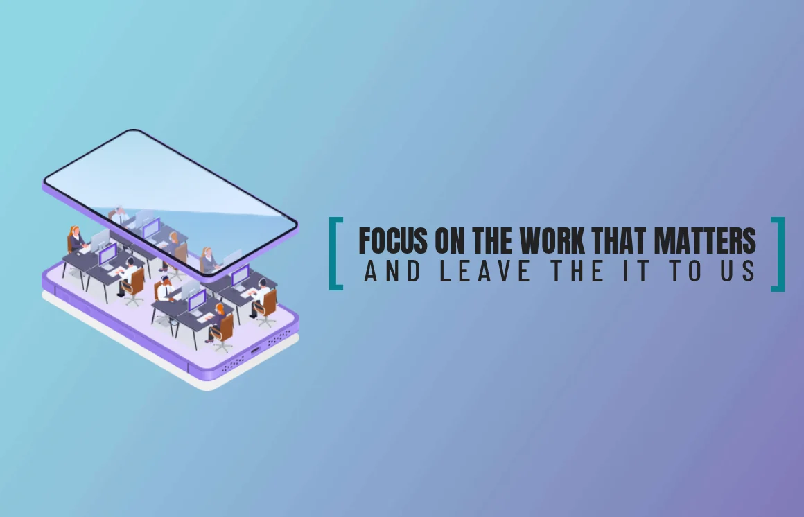 Focus on the work that matters, and leave the IT to us